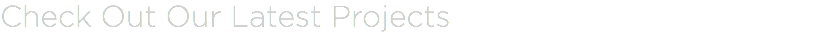 Check Out Our Latest Projects 